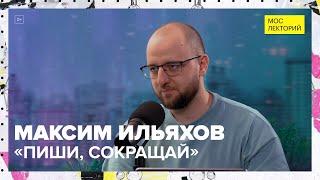 «Пиши, сокращай» или правила красивого текста | Максим Ильяхов Лекция 2023 | Мослекторий