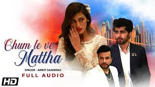 Chum Le Ve Mattha | Full Audio | Ankit Saainraj | Mridul Madhok | Shefali Sood | Latest Songs 2020