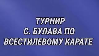 ТУРНИР С. БУЛАВА ПО ВСЕСТИЛЕВОМУ КАРАТЕ, ПАМЯТИ Косаря А.А. С. БУЛАВА