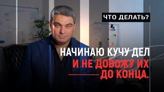 Начинаю кучу дел и не довожу их до конца. Что делать?