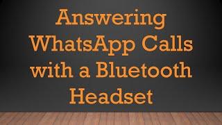 Answering WhatsApp Calls with a Bluetooth Headset