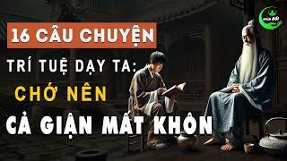 16 Câu Chuyện Trí Tuệ Dạy Ta: Chớ Nên Cả Giận Mất Khôn | Triết Lý Sống Khôn Ở Đời