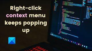 Right click context menu keeps popping up in Windows 11/10