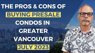 The Pros & Cons of Buying Presale Condos in Greater Vancouver - July 2023