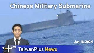 Chinese Military Submarine, TaiwanPlus News – 18:00, June 18, 2024 | TaiwanPlus News