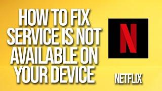 How To Fix Netflix Service Is Not Available On Your Device