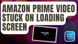 How To Fix Amazon Prime Video Stuck On Loading Screen [Updated 2024]