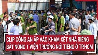 Điểm nóng: Clip Công an ập vào khám xét nhà riêng, bắt nóng 1 Viện Trưởng nổi tiếng ở TP.HCM