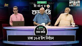 ঢাকা ১৭-র উপ নির্বাচন  | Ispahani Mirzapore Shuvoratri | ATN Bangla  Talkshow