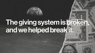 The giving system is broken, and we helped break it.