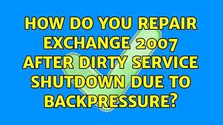 How do you repair Exchange 2007 after dirty service shutdown due to backpressure? (2 Solutions!!)