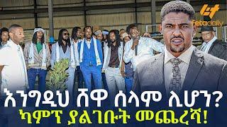 Ethiopia - እንግዲህ ሸዋ ሰላም ሊሆን? | ካምፕ ያልገቡት መጨረሻ!