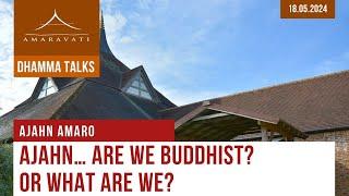 Ajahn... Are We Buddhist? Or What Are We? | Ajahn Amaro | 18.05.2024