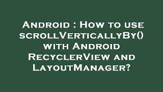 Android : How to use scrollVerticallyBy() with Android RecyclerView and LayoutManager?