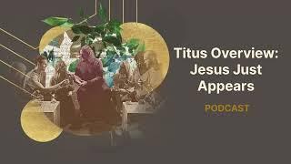 Titus Overview | Jesus Just Appears | Podcast