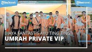 Jalani Ibadah Umrah, Terungkap Segini Biaya Fantastis yang Dibayar Ayu Ting Ting Umrah Private VIP