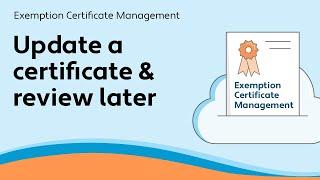 Update a certificate and review later - Exemption Certificate Management