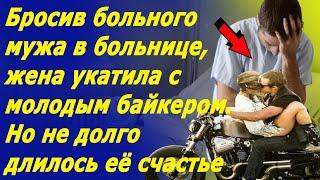 Бросив больного мужа в больнице,жена укатила с байкером.Но не долго длилось её счастье|ИсторияИзмены