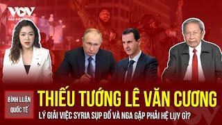 Thiếu tướng Lê Văn Cương lý giải vì sao Syria sụp đổ mau chóng và hậu quả việc này đối với Nga, Iran