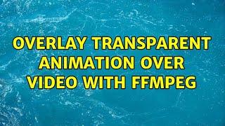 overlay transparent animation over video with ffmpeg (2 Solutions!!)