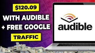 Make $120 Per Day on Audible Using Free Google Traffic! | Make Money Online with Audible