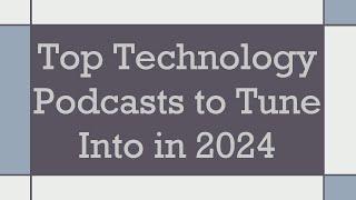 Top Technology Podcasts to Tune Into in 2024