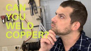 CAN YOU WELD COPPER? - not solder, not braze, but weld? spoiler....yes you can and i will show you