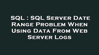 SQL : SQL Server Date Range Problem When Using Data From Web Server Logs