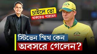 স্টিভেন স্মিথ কেন অবসরে গেলেন, চাইলে তো থাকতেও পারতেন || On Field 2025