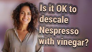 Is it OK to descale Nespresso with vinegar?