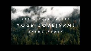 ATB x A7S x Topic - Your Love(9PM)[EXENZ REMIX]