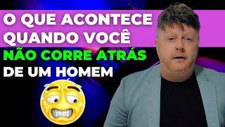 O QUE ACONTECE QUANDO VOCE NÃO CORRE ATRAS DE UM HOMEM