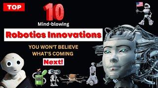 Top 10 Mind-blowing Robotics Innovations: You Won't Believe What's Coming Next!