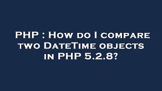 PHP : How do I compare two DateTime objects in PHP 5.2.8?