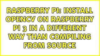 Raspberry Pi: Install opencv on Raspberry Pi 3 in a different way than compiling from source