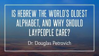 Is Hebrew the World’s Oldest Alphabet, and Why Should Laypeople Care? - Douglas Petrovich