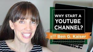 Why Start a Youtube Channel? Youtube Channel Talk with Ben G Kaiser