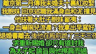 離京第二月傳我未婚夫十裏紅妝娶我胞妹，回京述職我滿身血和泥 撞見他扶著大肚子胞妹，鄙夷：一身血嚇琬兒流產？我拿出早寫好退婚書離去，後他在殿前跪了三天三夜求重新賜婚 卻只有道封我為太子妃諭旨與他擦肩而過