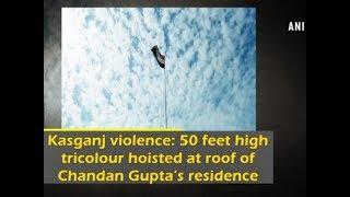 Kasganj violence: 50 feet high tricolour hoisted at roof of Chandan Gupta’s residence - ANI News