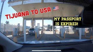  Crossing From The Tijuana Mexico Border Into The USA With An Expired Passport!