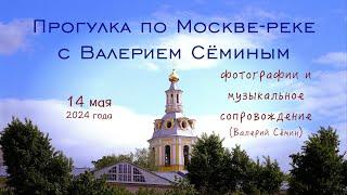 Прогулка по Москве-реке с ВАЛЕРИЕМ СЁМИНЫМ 14.05.24 ️ Красивые фото и музыкальное сопровождение ️