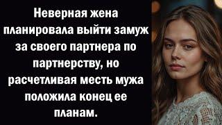 Неверная жена планировала выйти замуж за своего партнера по партнерству, но расчетливая месть мужа п