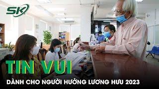 Tin Vui Dành Cho Người Hưởng Lương Hưu Năm 2023 | SKĐS