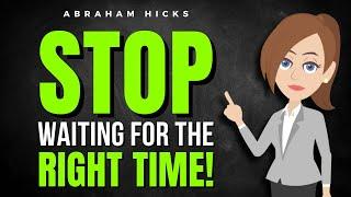 Stop Waiting For The 'Right' Time!  Abraham Hicks 2025