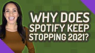 Why does Spotify keep stopping 2021?