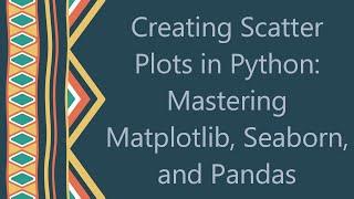 Creating Scatter Plots in Python: Mastering Matplotlib, Seaborn, and Pandas