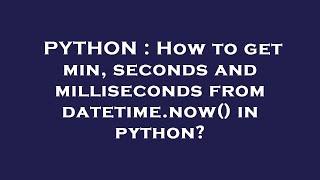 PYTHON : How to get min, seconds and milliseconds from datetime.now() in python?