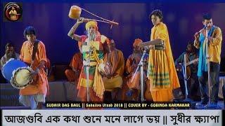 আজগুবি এক কথা শুনে মনে লাগে ভয় || SUDHIR DAS BAUL || SAHAJIYA UTSAB 2018