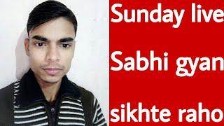 Sunday live Sabhi gyan sikhte raho