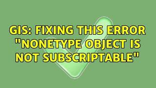 GIS: Fixing this error "NoneType object is not subscriptable"